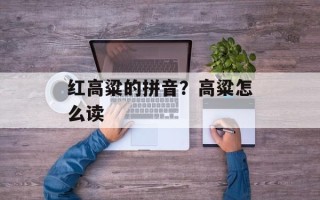 红高粱的拼音？高粱怎么读