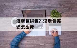 汉堡包拼音？汉堡包英语怎么读