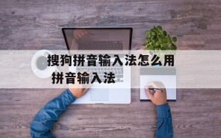 搜狗拼音输入法怎么用 拼音输入法