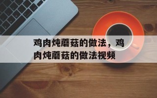 鸡肉炖蘑菇的做法，鸡肉炖蘑菇的做法视频