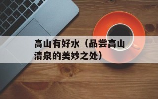 高山有好水（品尝高山清泉的美妙之处）