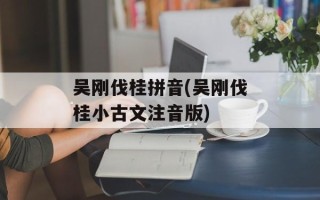 吴刚伐桂拼音(吴刚伐桂小古文注音版)