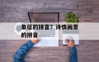 象征的拼音？诗情画意的拼音