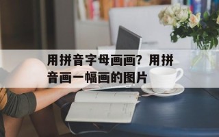 用拼音字母画画？用拼音画一幅画的图片