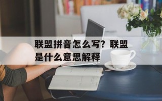 联盟拼音怎么写？联盟是什么意思解释
