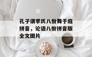 孔子谓季氏八佾舞于庭拼音，论语八佾拼音版全文图片