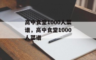 高中食堂1000人菜谱，高中食堂1000人菜谱