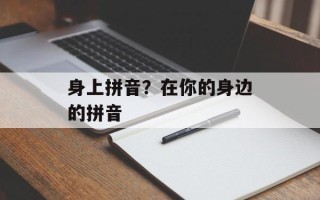 身上拼音？在你的身边的拼音