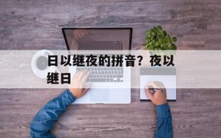 日以继夜的拼音？夜以继日