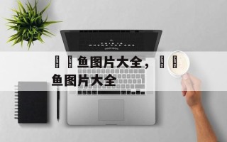 鮟鱇鱼图片大全，鮟鱇鱼图片大全