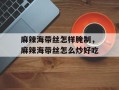 麻辣海带丝怎样腌制，麻辣海带丝怎么炒好吃