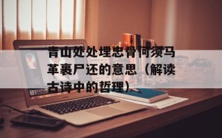 青山处处埋忠骨何须马革裹尸还的意思（解读古诗中的哲理）