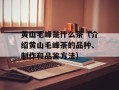 黄山毛峰是什么茶（介绍黄山毛峰茶的品种、制作和品鉴方法）