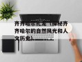 齐齐哈尔扎龙（探秘齐齐哈尔的自然风光和人文历史）