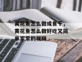 黄花鱼怎么做成鱼干，黄花鱼怎么做好吃又简单家常的视频