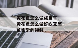 黄花鱼怎么做成鱼干，黄花鱼怎么做好吃又简单家常的视频