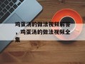 鸡蛋汤的做法视频解答，鸡蛋汤的做法视频全集