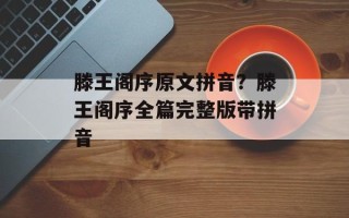 滕王阁序原文拼音？滕王阁序全篇完整版带拼音