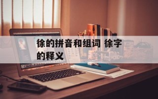 徐的拼音和组词 徐字的释义