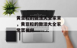 黄豆粒的做法大全家常，黄豆粒的做法大全家常菜视频