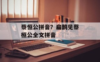 蔡恒公拼音？扁鹊见蔡桓公全文拼音