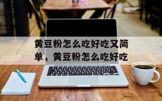 黄豆粉怎么吃好吃又简单，黄豆粉怎么吃好吃