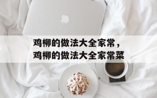 鸡柳的做法大全家常，鸡柳的做法大全家常菜