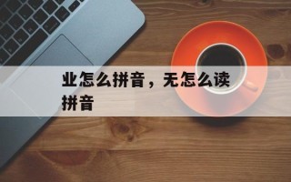 业怎么拼音，无怎么读拼音