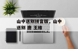 山中送别拼音版，山中送别 唐 王维