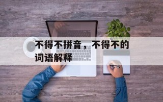 不得不拼音，不得不的词语解释
