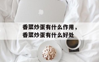 香菜炒蛋有什么作用，香菜炒蛋有什么好处