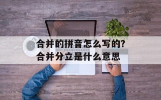 合并的拼音怎么写的？合并分立是什么意思