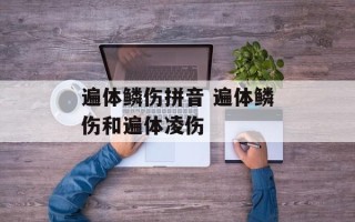 遍体鳞伤拼音 遍体鳞伤和遍体凌伤