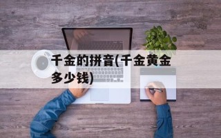 千金的拼音(千金黄金多少钱)