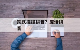 跌跌撞撞拼音？废话拼音