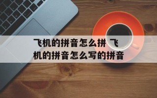 飞机的拼音怎么拼 飞机的拼音怎么写的拼音