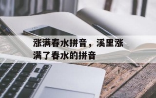涨满春水拼音，溪里涨满了春水的拼音
