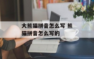 大熊猫拼音怎么写 熊猫拼音怎么写的