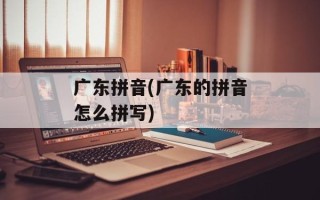 广东拼音(广东的拼音怎么拼写)