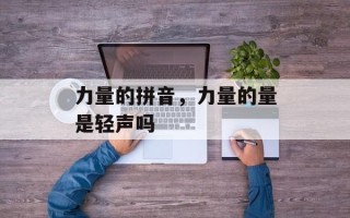 力量的拼音，力量的量是轻声吗