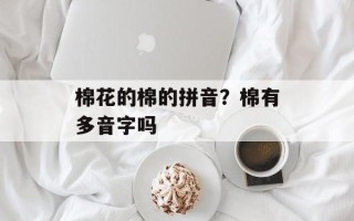棉花的棉的拼音？棉有多音字吗