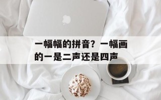 一幅幅的拼音？一幅画的一是二声还是四声
