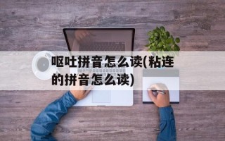 呕吐拼音怎么读(粘连的拼音怎么读)
