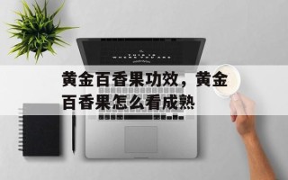 黄金百香果功效，黄金百香果怎么看成熟