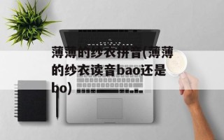 薄薄的纱衣拼音(薄薄的纱衣读音bao还是bo)