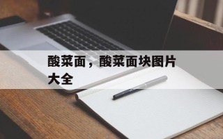 酸菜面，酸菜面块图片大全