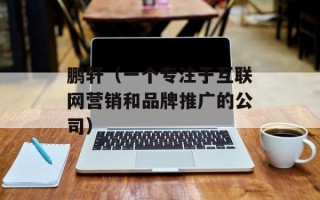 鹏轩（一个专注于互联网营销和品牌推广的公司）