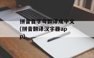 拼音首字母翻译成中文(拼音翻译汉字器app)