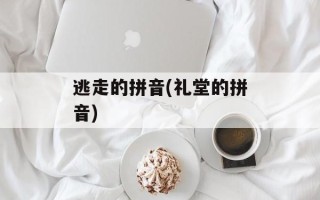 逃走的拼音(礼堂的拼音)
