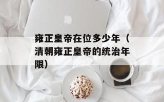 雍正皇帝在位多少年（清朝雍正皇帝的统治年限）